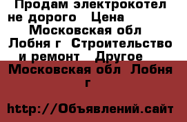 Продам электрокотел не дорого › Цена ­ 4 500 - Московская обл., Лобня г. Строительство и ремонт » Другое   . Московская обл.,Лобня г.